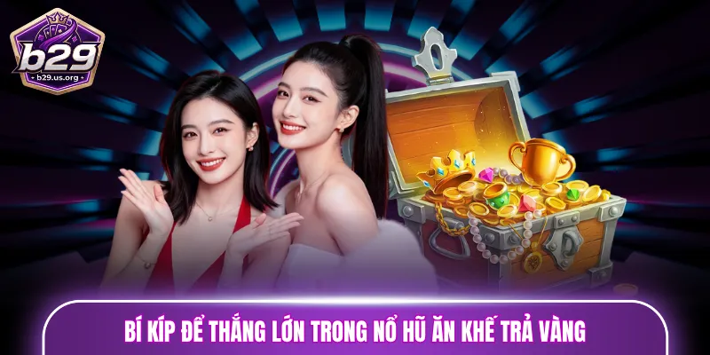 Bí kíp để thắng lớn trong nổ hũ Ăn Khế Trả Vàng