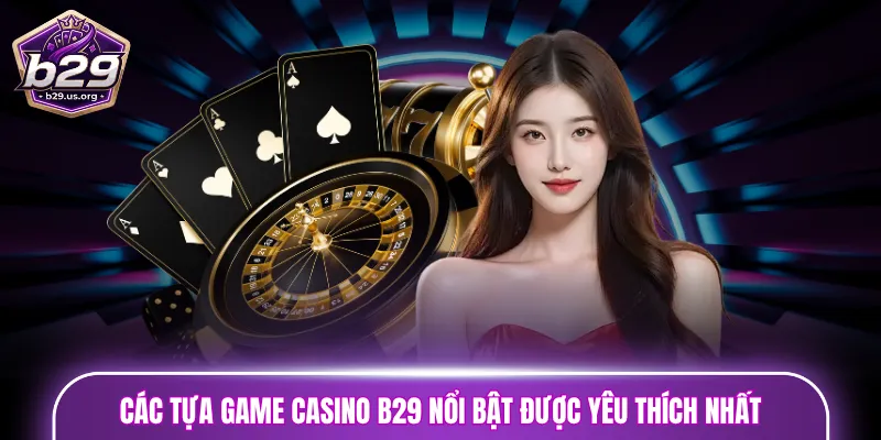 Các tựa game Casino B29 nổi bật được yêu thích nhất