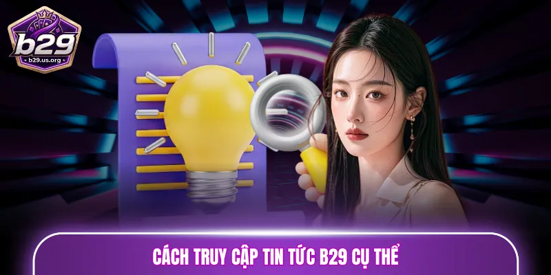 Cách truy cập tin tức B29 cụ thể