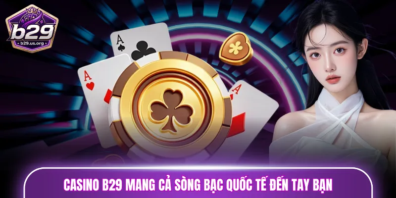 Casino B29 mang cả sòng bạc quốc tế đến tay bạn