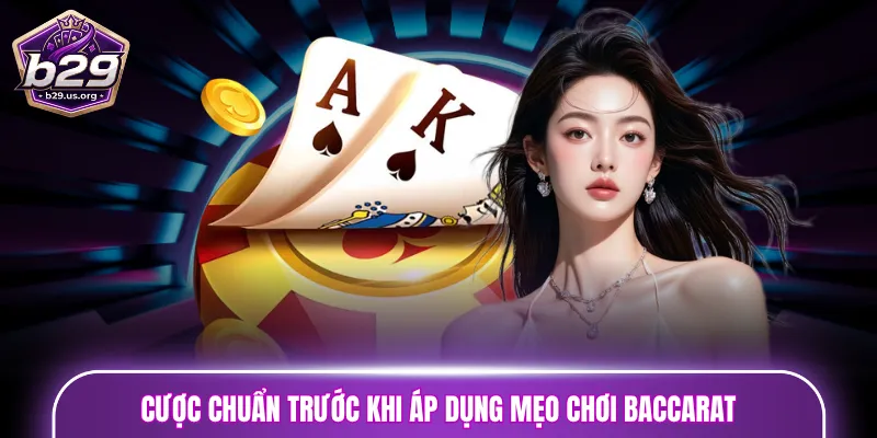 Bí kíp đầu tiên - Cược chuẩn trước khi áp dụng mẹo chơi Baccarat