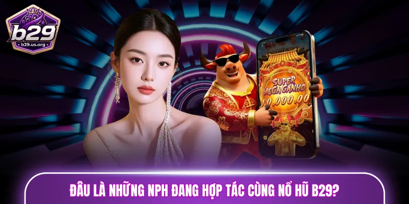 Đâu là những NPH đang hợp tác cùng nổ hũ B29?