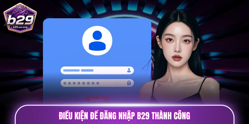 Điều kiện để đăng nhập B29 thành công