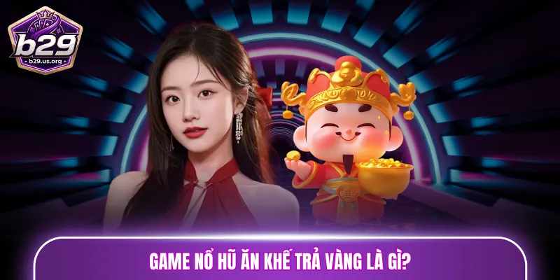 Game nổ hũ Ăn Khế Trả Vàng là gì?