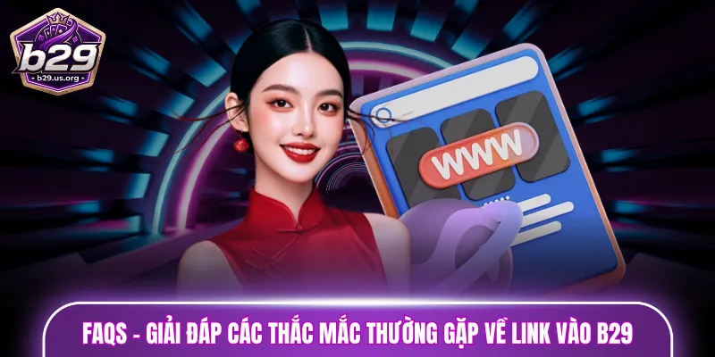 FAQs - Giải đáp các thắc mắc thường gặp về link vào B29