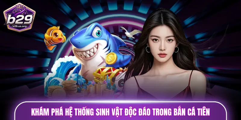 Khám phá hệ thống sinh vật độc đáo trong bắn cá Tiên
