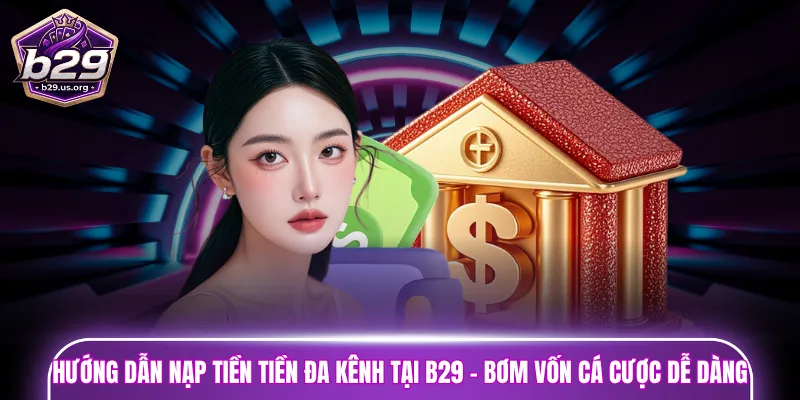 Hướng dẫn nạp tiền tiền đa kênh tại B29 - Bơm vốn cá cược dễ dàng