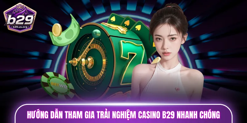 Hướng dẫn tham gia trải nghiệm Casino B29 nhanh chóng