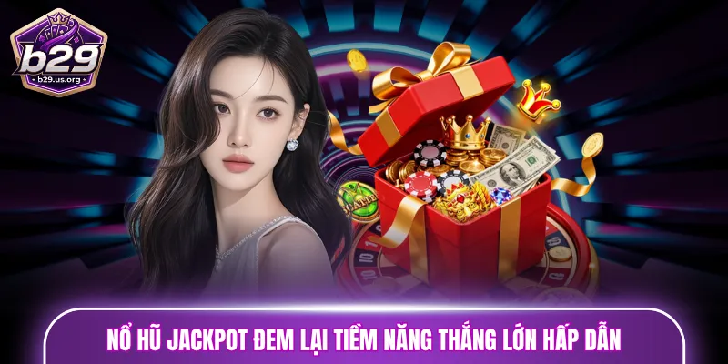 Nổ hũ jackpot đem lại tiềm năng thắng lớn hấp dẫn