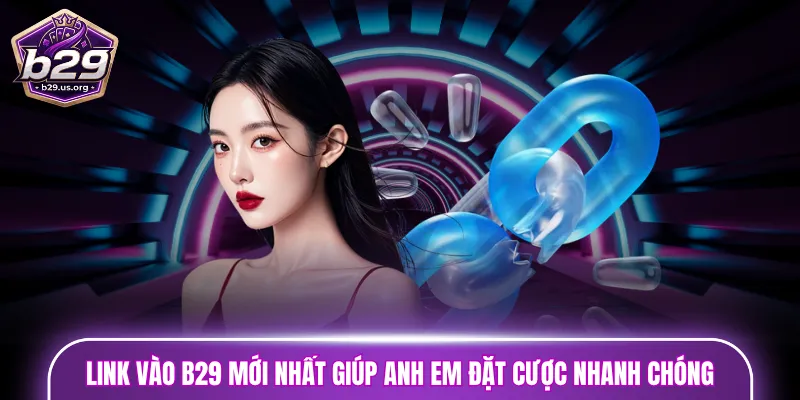 Link vào B29 mới nhất giúp anh em đặt cược nhanh chóng