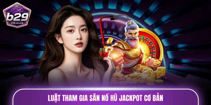 Luật tham gia săn nổ hũ jackpot cơ bản