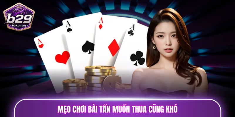 Mẹo chơi bài Tấn muốn thua cũng khó