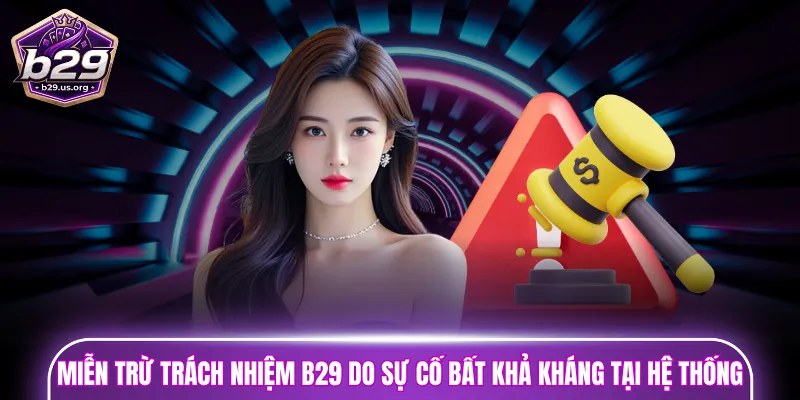 Các trường hợp miễn trừ trách nhiệm B29  do sự cố bất khả kháng tại hệ thống