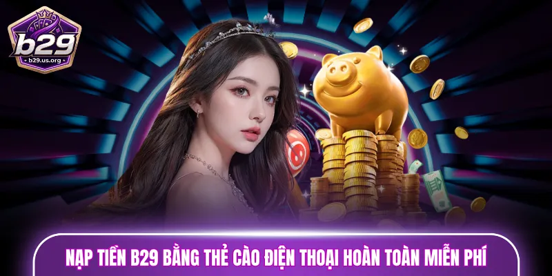Nạp tiền B29 bằng thẻ cào điện thoại hoàn toàn miễn phí
