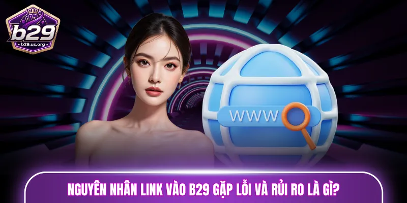 Nguyên nhân link vào B29 gặp lỗi và rủi ro là gì?