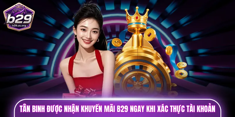 Tân binh được nhận khuyến mãi B29 ngay khi xác thực tài khoản