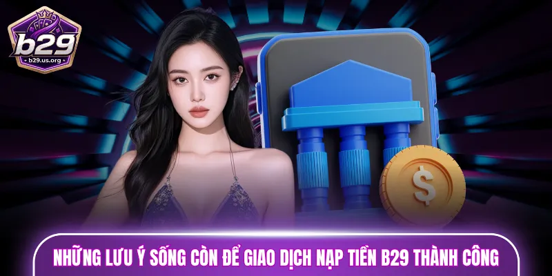 Những lưu ý sống còn để giao dịch nạp tiền B29 thành công