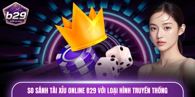 So sánh Tài Xỉu online B29 với loại hình truyền thống