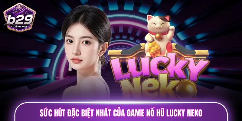Sức hút đặc biệt nhất của game nổ hũ Lucky Neko