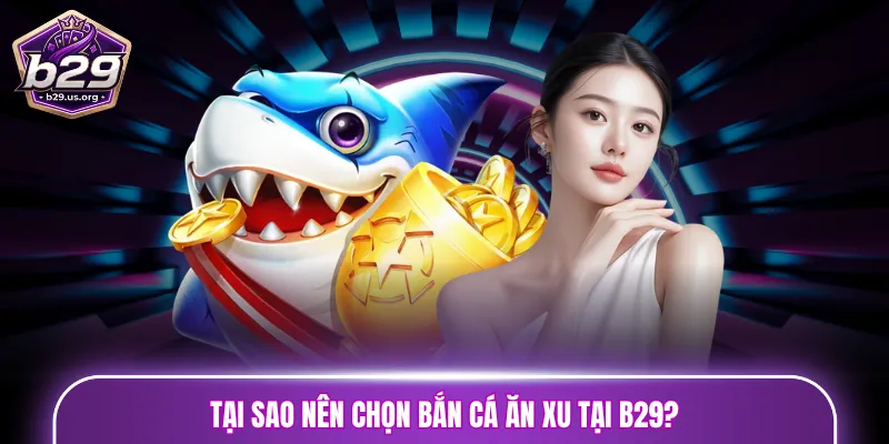 Tại sao nên chọn bắn cá ăn xu tại B29?