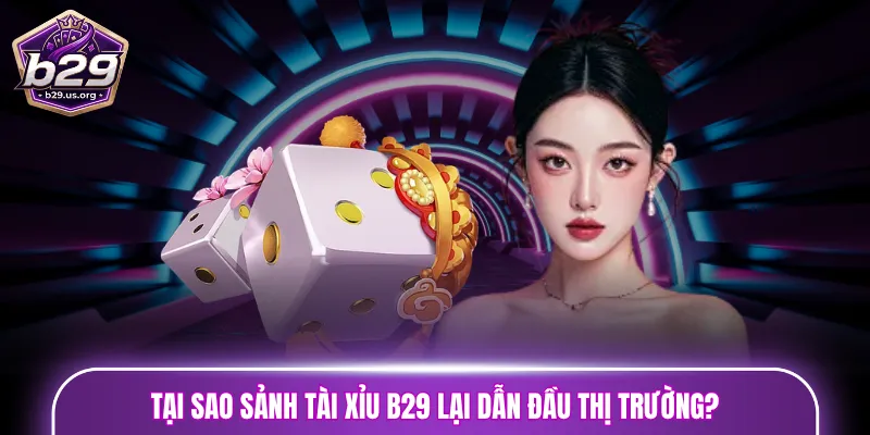 Tại sao sảnh Tài Xỉu B29 lại dẫn đầu thị trường?