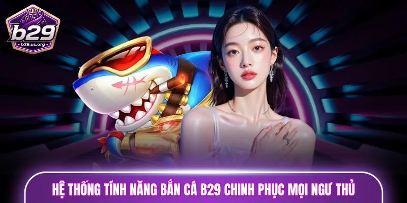 Tính năng bắn cá B29 chinh phục mọi ngư thủ