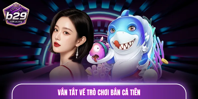 Vắn tắt về trò chơi bắn cá Tiên