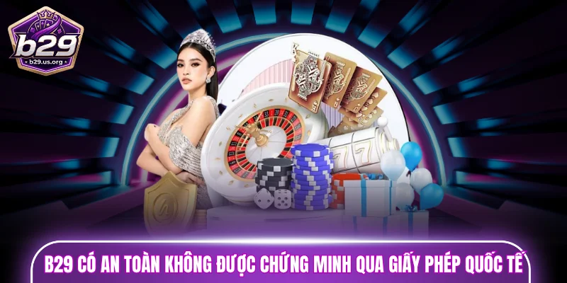 B29 có an toàn không được chứng minh qua giấy phép quốc tế