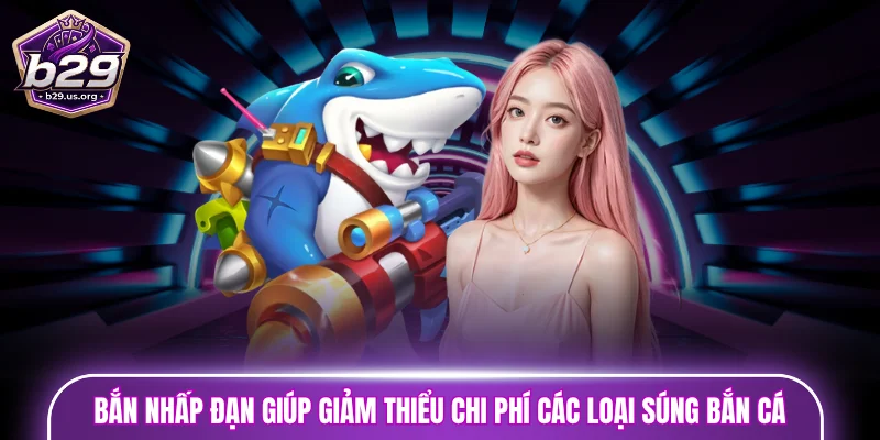 Bắn nhấp đạn giúp giảm thiểu chi phí sử dụng các loại súng bắn cá
