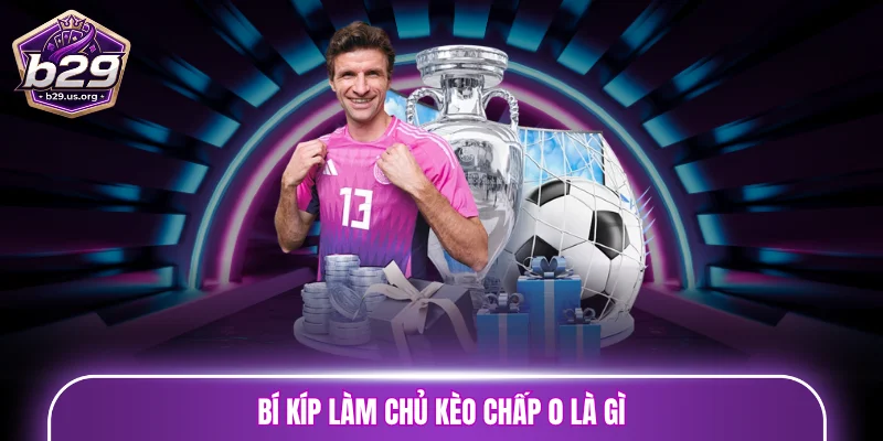 Bí kíp làm chủ kèo chấp 0 là gì