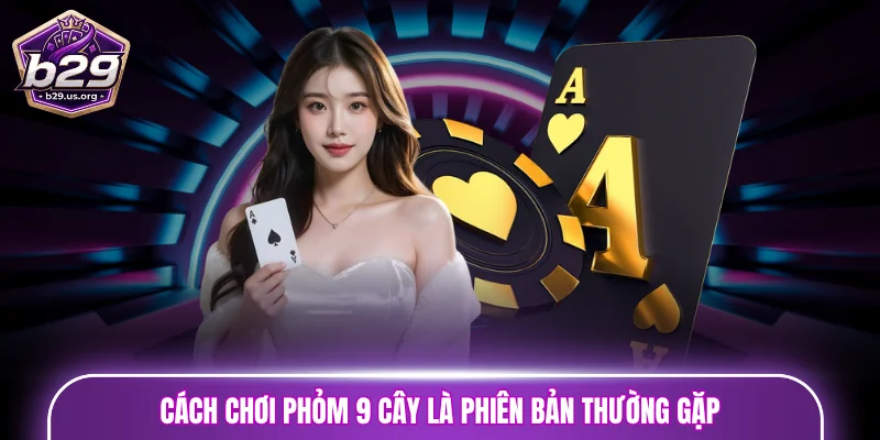Cách chơi phỏm 9 cây là phiên bản thường gặp
