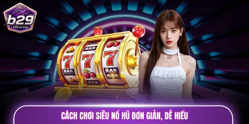 Cách chơi siêu nổ hũ đơn giản, dễ hiểu