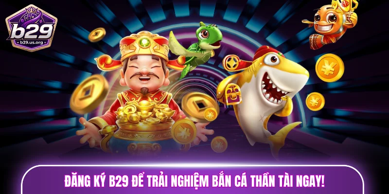 Đăng ký B29 để trải nghiệm bắn cá Thần Tài ngay!