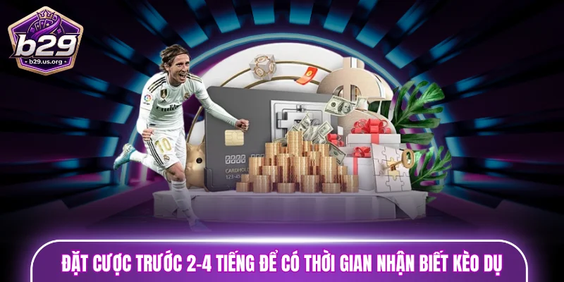 Đặt cược trước 2-4 tiếng để có thời gian nhận biết kèo dụ