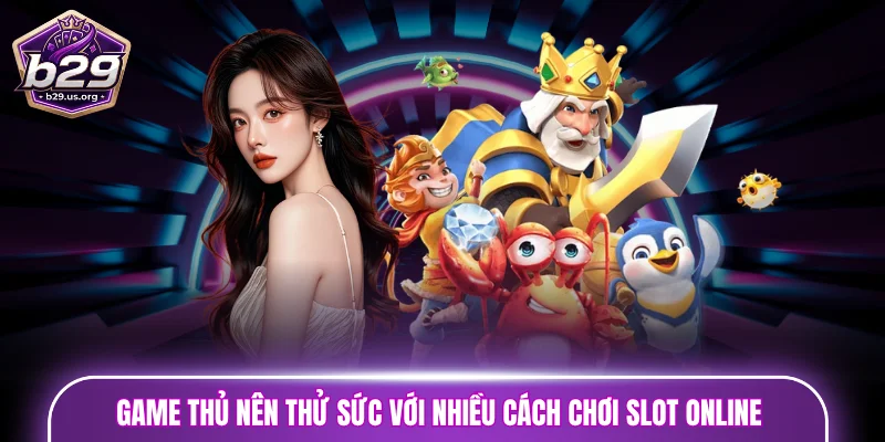 Game thủ nên thử sức với nhiều cách chơi slot online để tăng trải nghiệm