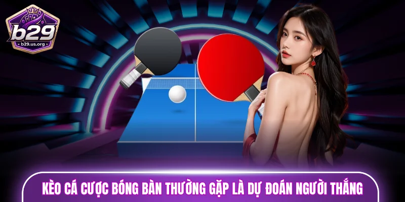 Kèo cá cược bóng bàn thường gặp là dự đoán người thắng trận đấu