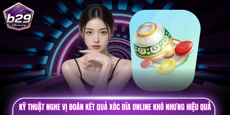 Kỹ thuật nghe vị đoán kết quả xóc đĩa online khó nhưng hiệu quả