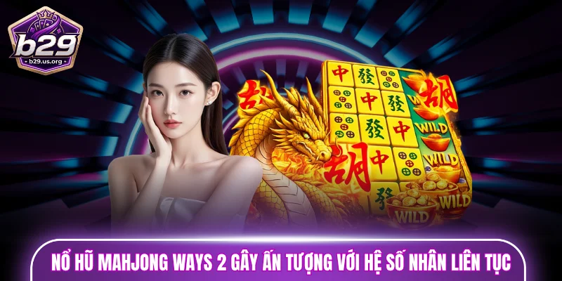 Nổ hũ Mahjong Ways 2 gây ấn tượng với hệ số nhân liên tục