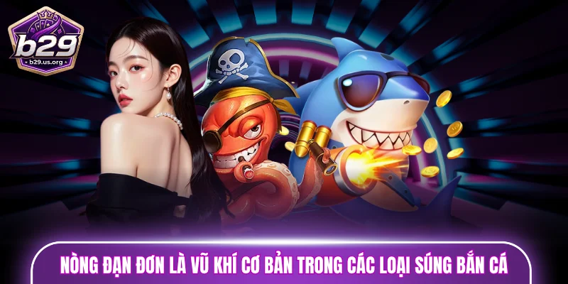 Nòng đạn đơn là vũ khí cơ bản trong các loại súng bắn cá