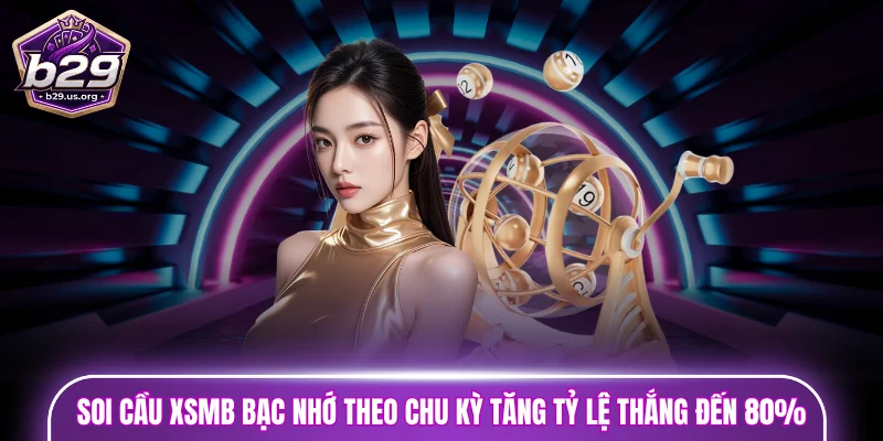 Soi cầu XSMB bạc nhớ theo chu kỳ tăng tỷ lệ thắng đến 80%