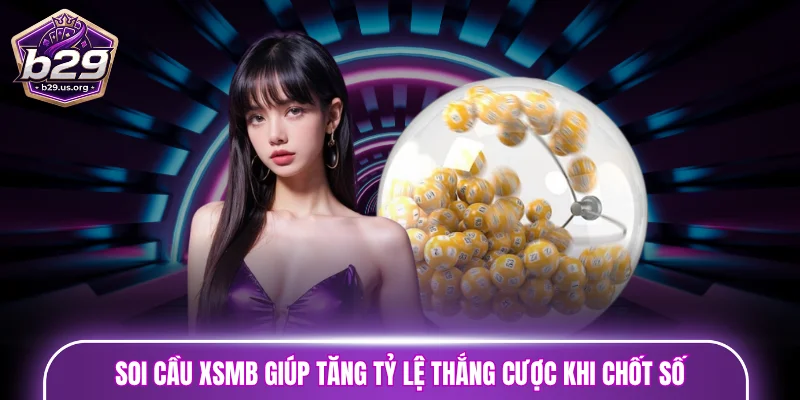Soi cầu XSMB giúp tăng tỷ lệ thắng cược khi chốt số