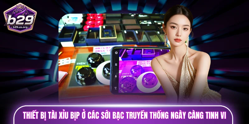 Thiết bị tài xỉu bịp ở các sới bạc truyền thống ngày càng tinh vi
