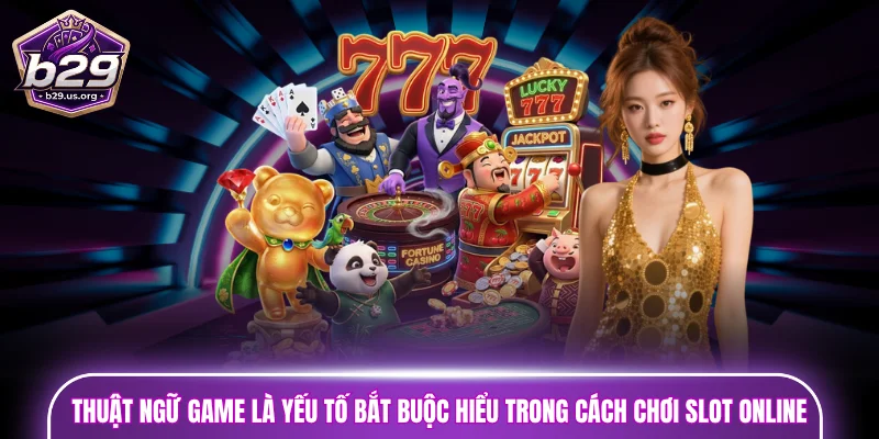 Hiểu rõ thuật ngữ game là yếu tố bắt buộc trong cách chơi slot online