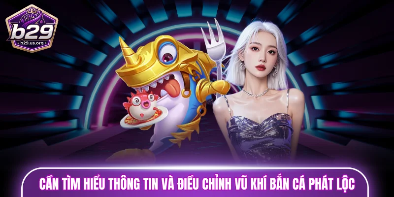 Người chơi cần tìm hiểu thông tin và điều chỉnh vũ khí bắn cá Phát Lộc